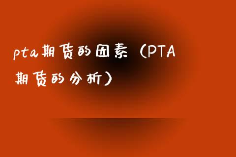 pta期货的因素（PTA期货的分析）