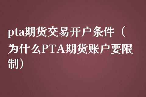 pta期货交易开户条件（为什么PTA期货账户要**）