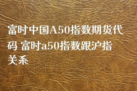 富时中国A50指数期货代码 富时a50指数跟沪指关系