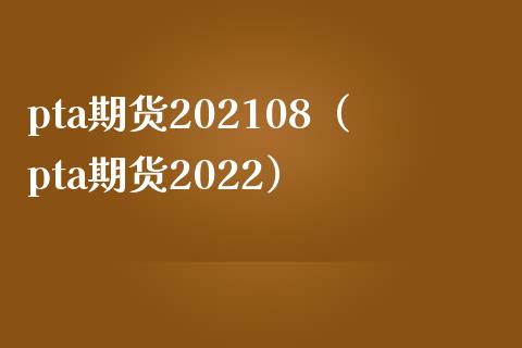 pta期货202108（pta期货2022）