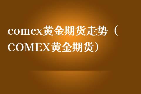 comex黄金期货走势（COMEX黄金期货）