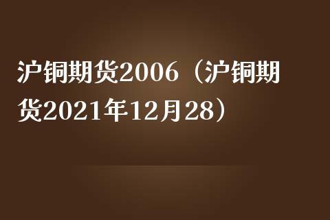 沪铜期货2006（沪铜期货2021年12月28）