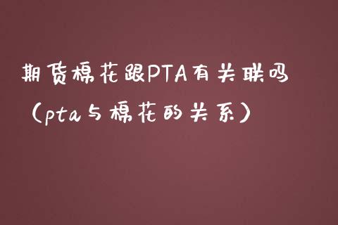 期货棉花跟PTA有关联吗（pta与棉花的关系）