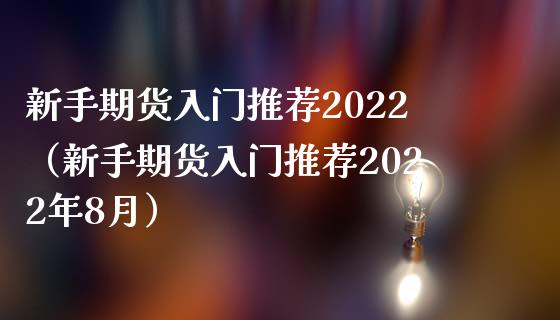 新手期货入门推荐2022（新手期货入门推荐2022年8月）