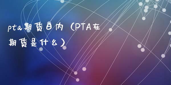 pta期货日内（PTA在期货是什么）