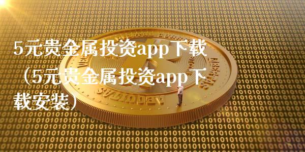 5元贵金属投资app下载（5元贵金属投资app下载安装）