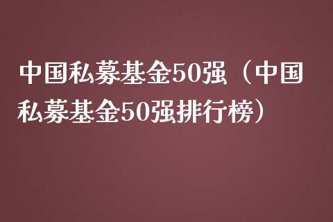 中国私募基金50强（中国私募基金50强排行榜）