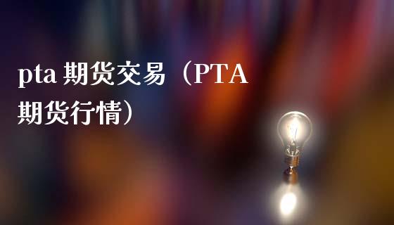 pta 期货交易（PTA期货行情）