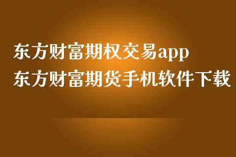 东方财富期权交易app 东方财富期货手机软件下载