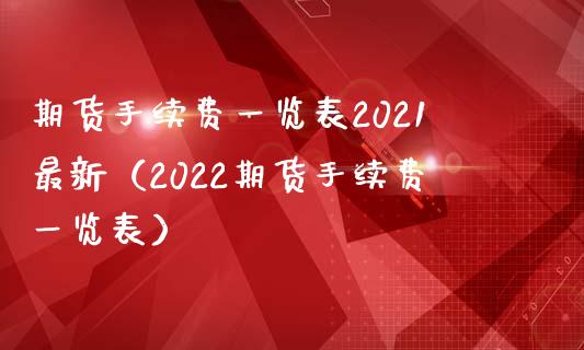 期货手续费一览表2021最新（2022期货手续费一览表）