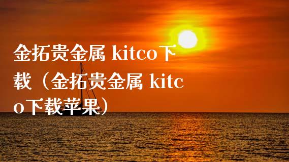 金拓贵金属 kitco下载（金拓贵金属 kitco下载苹果）