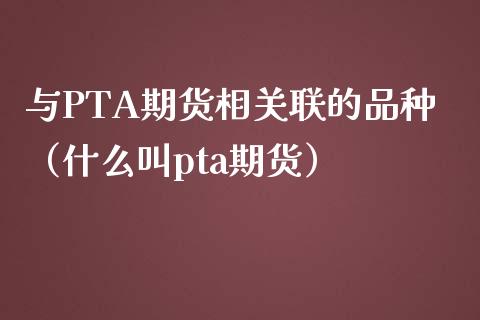 与PTA期货相关联的品种（什么叫pta期货）