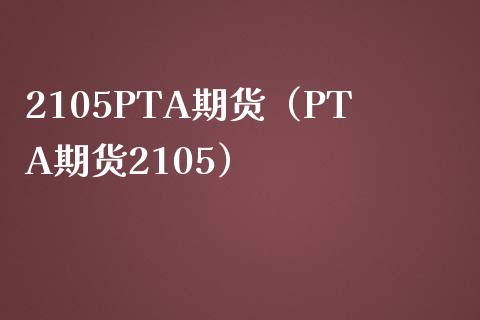 2105PTA期货（PTA期货2105）