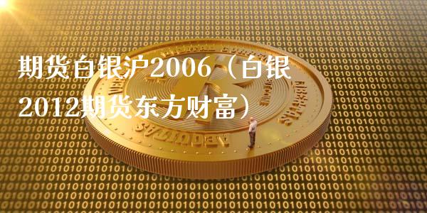 期货白银沪2006（白银2012期货东方财富）