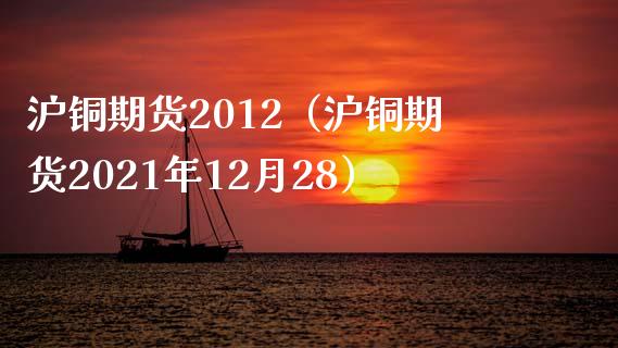 沪铜期货2012（沪铜期货2021年12月28）