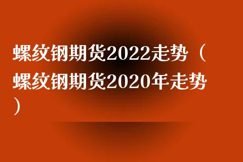 螺纹钢期货2022走势（螺纹钢期货2020年走势）