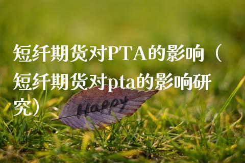 短纤期货对PTA的影响（短纤期货对pta的影响研究）