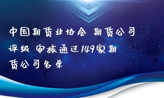 中国期货业协会 期货公司评级 审核通过149家期货公司名单