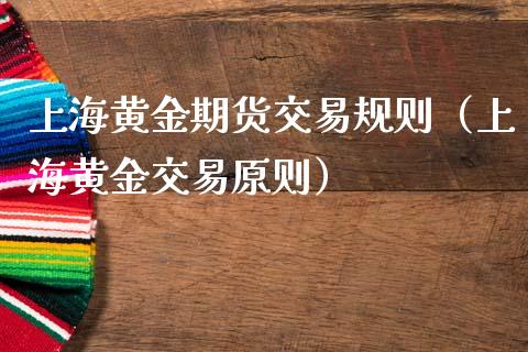 上海黄金期货交易规则（上海黄金交易原则）