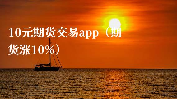 10元期货交易app（期货涨10%）