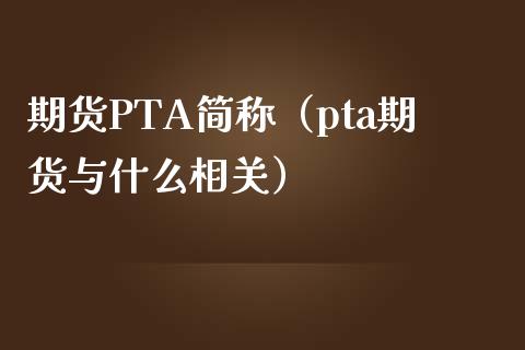 期货PTA简称（pta期货与什么相关）