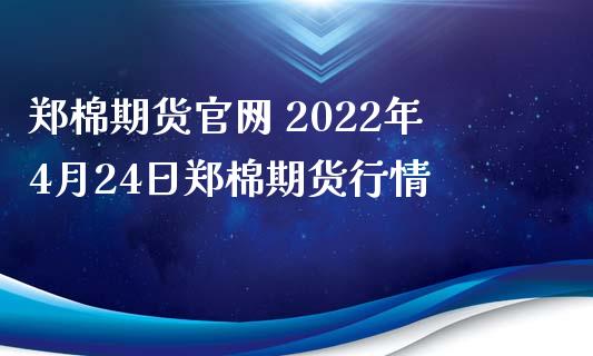 郑棉期货官网 2022年4月24日郑棉期货行情