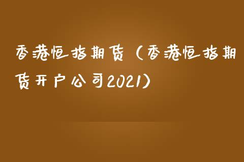 香港恒指期货（香港恒指期货开户公司2021）