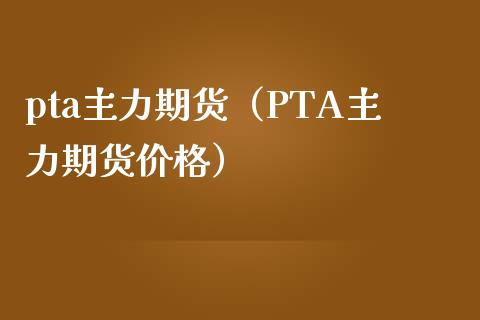 pta主力期货（PTA主力期货价格）