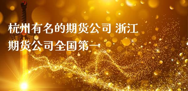 杭州有名的期货公司 浙江期货公司全国第一