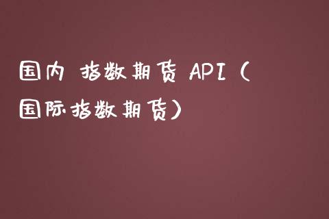 国内 指数期货 API（国际指数期货）
