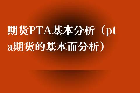 期货PTA基本分析（pta期货的基本面分析）