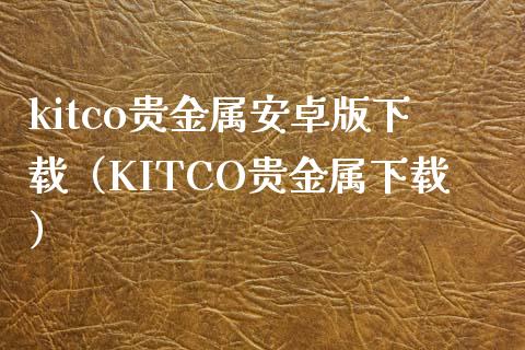 kitco贵金属安卓版下载（KITCO贵金属下载）