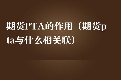 期货PTA的作用（期货pta与什么相关联）
