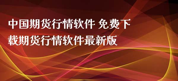 中国期货行情软件 免费下载期货行情软件最新版