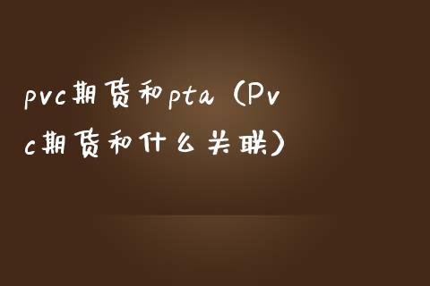 pvc期货和pta（Pvc期货和什么关联）