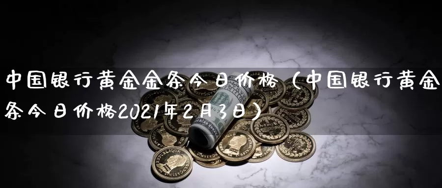 中国银行黄金金条今日价格（中国银行黄金金条今日价格2021年2月3日）