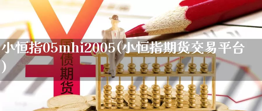 小恒指05mhi2005(小恒指期货交易平台)