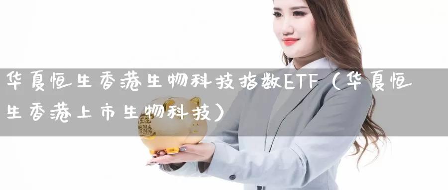 华夏恒生香港生物科技指数ETF（华夏恒生香港上市生物科技）