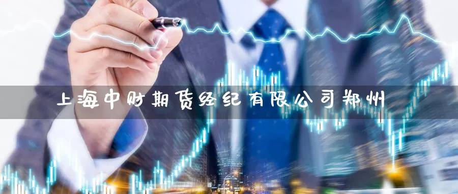 上海中财期货经纪有限公司郑州