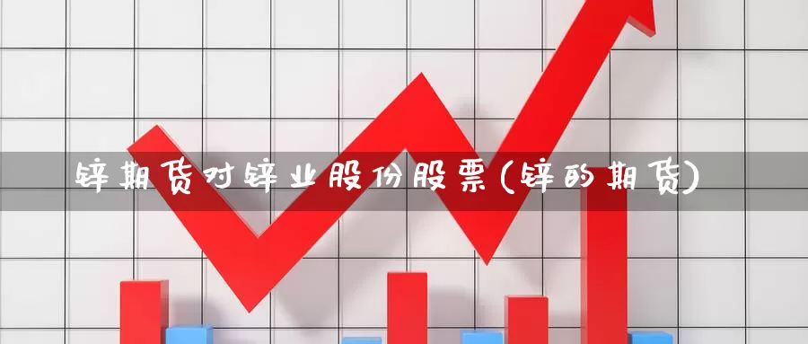 锌期货对锌业股份股票(锌的期货)
