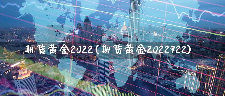 期货黄金2022(期货黄金2022922)