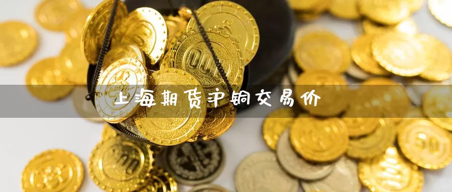 上海期货沪铜交易价