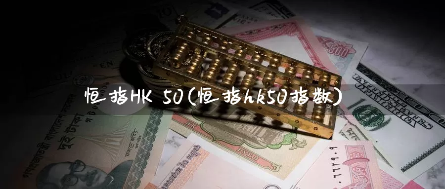 恒指HK 50(恒指hk50指数)