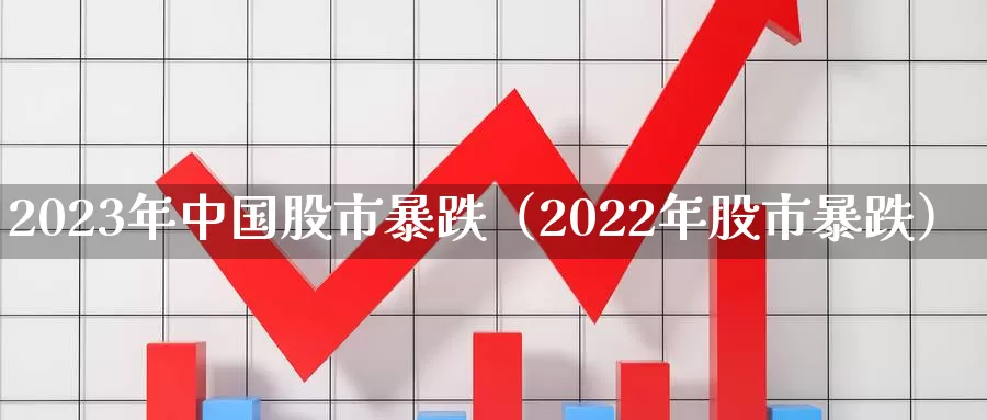 2023年中国股市暴跌（2022年股市暴跌）