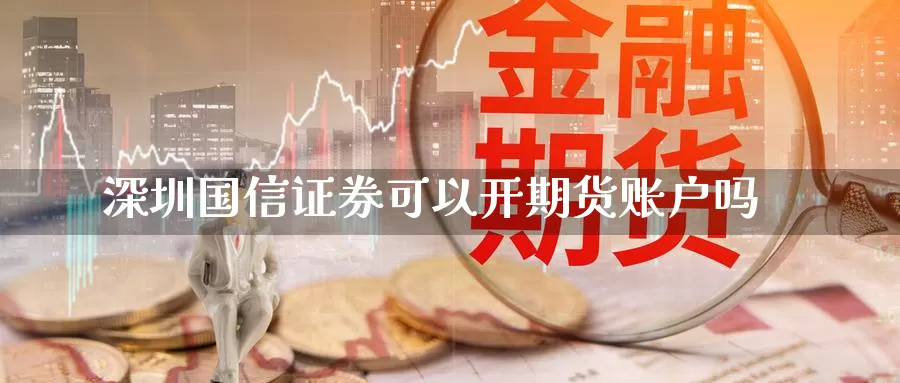 深圳国信证券可以开期货账户吗