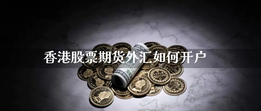 香港股票期货外汇如何开户