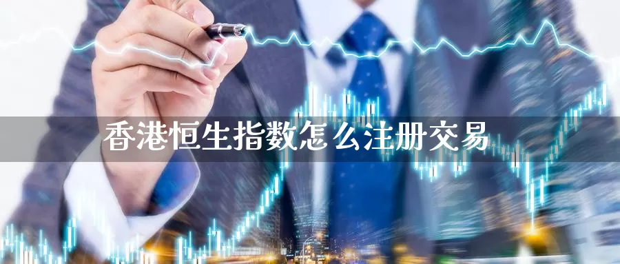 香港恒生指数怎么注册交易