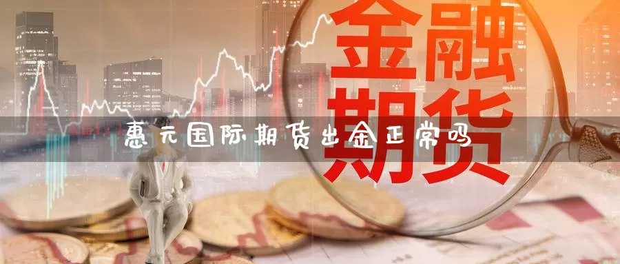 惠元国际期货出金正常吗