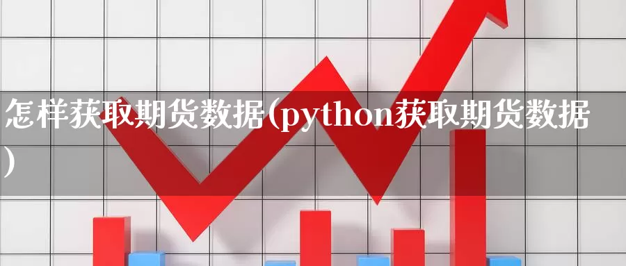 怎样获取期货数据(python获取期货数据)